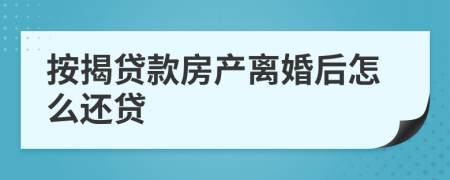 按揭贷款房产离婚后怎么还贷