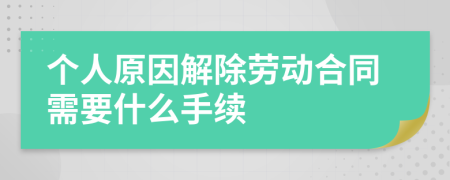 个人原因解除劳动合同需要什么手续