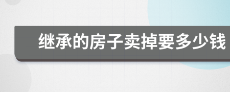 继承的房子卖掉要多少钱