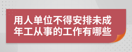 用人单位不得安排未成年工从事的工作有哪些