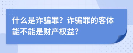 什么是诈骗罪？诈骗罪的客体能不能是财产权益？