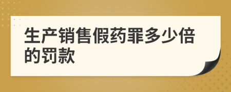 生产销售假药罪多少倍的罚款