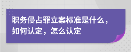 职务侵占罪立案标准是什么，如何认定，怎么认定