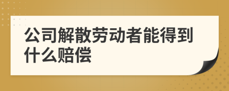 公司解散劳动者能得到什么赔偿