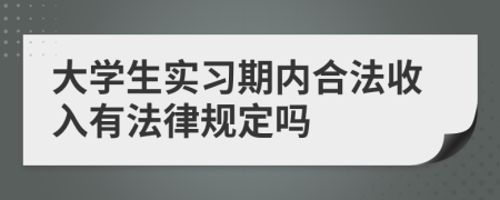 大学生实习期内合法收入有法律规定吗