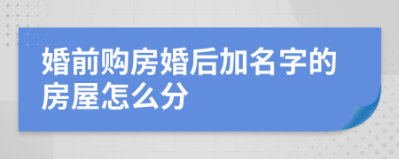 婚前购房婚后加名字的房屋怎么分