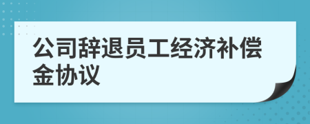 公司辞退员工经济补偿金协议