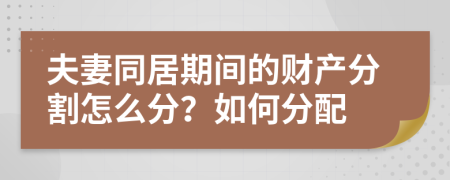 夫妻同居期间的财产分割怎么分？如何分配