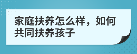 家庭扶养怎么样，如何共同扶养孩子