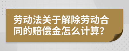 劳动法关于解除劳动合同的赔偿金怎么计算？