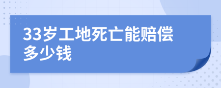 33岁工地死亡能赔偿多少钱