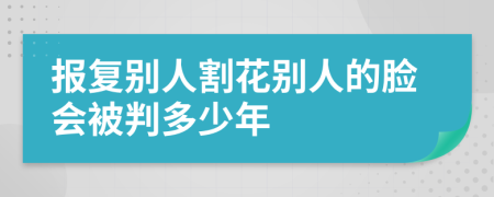 报复别人割花别人的脸会被判多少年