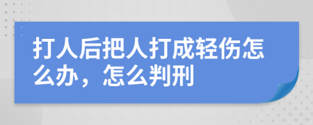 打人后把人打成轻伤怎么办，怎么判刑