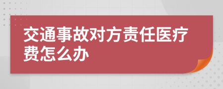 交通事故对方责任医疗费怎么办