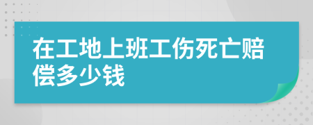 在工地上班工伤死亡赔偿多少钱