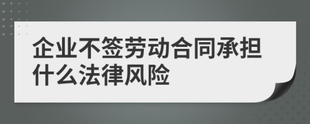 企业不签劳动合同承担什么法律风险