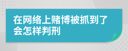 在网络上赌博被抓到了会怎样判刑