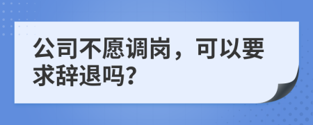 公司不愿调岗，可以要求辞退吗？