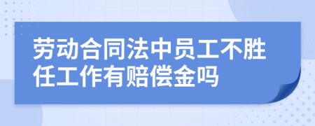 劳动合同法中员工不胜任工作有赔偿金吗