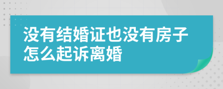 没有结婚证也没有房子怎么起诉离婚