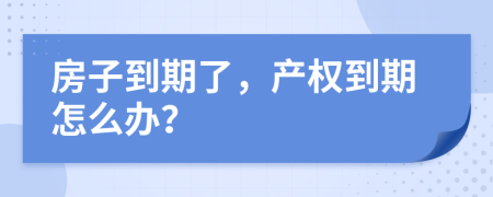 房子到期了，产权到期怎么办？