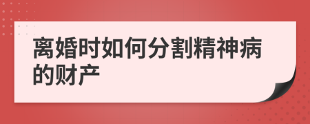 离婚时如何分割精神病的财产