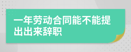 一年劳动合同能不能提出出来辞职