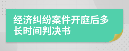 经济纠纷案件开庭后多长时间判决书