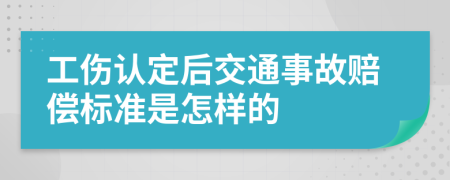 工伤认定后交通事故赔偿标准是怎样的