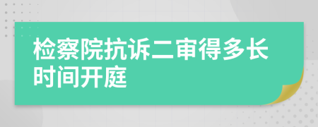 检察院抗诉二审得多长时间开庭