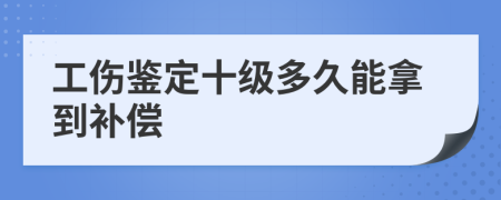 工伤鉴定十级多久能拿到补偿