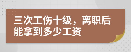 三次工伤十级，离职后能拿到多少工资