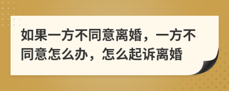 如果一方不同意离婚，一方不同意怎么办，怎么起诉离婚