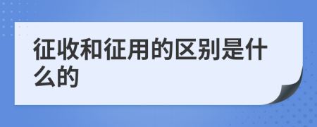 征收和征用的区别是什么的