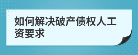 如何解决破产债权人工资要求