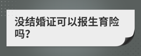 没结婚证可以报生育险吗？