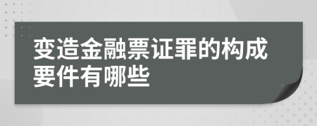 变造金融票证罪的构成要件有哪些