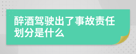 醉酒驾驶出了事故责任划分是什么