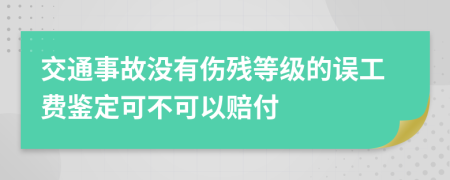 交通事故没有伤残等级的误工费鉴定可不可以赔付