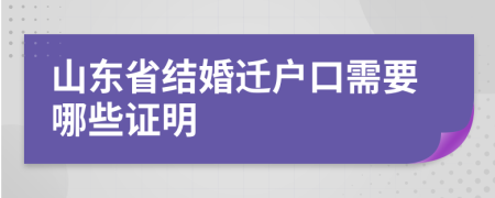 山东省结婚迁户口需要哪些证明
