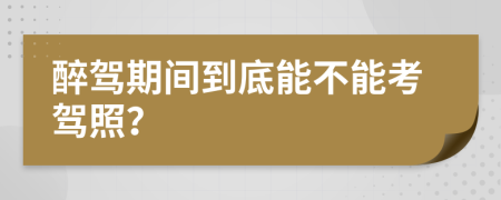 醉驾期间到底能不能考驾照？