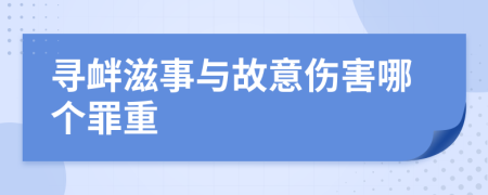 寻衅滋事与故意伤害哪个罪重