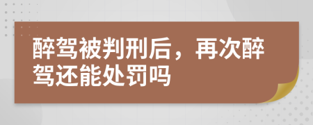 醉驾被判刑后，再次醉驾还能处罚吗