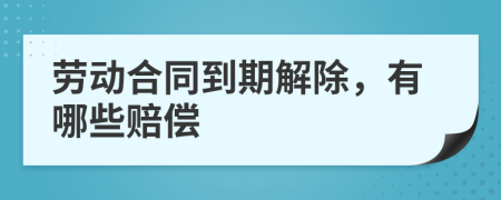 劳动合同到期解除，有哪些赔偿