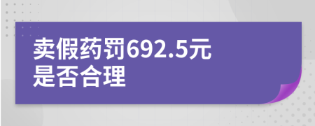 卖假药罚692.5元是否合理