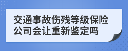 交通事故伤残等级保险公司会让重新鉴定吗