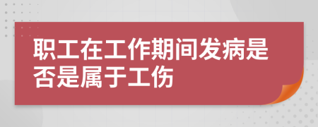 职工在工作期间发病是否是属于工伤