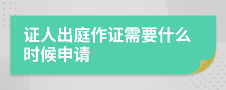 证人出庭作证需要什么时候申请