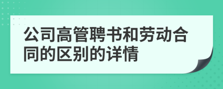 公司高管聘书和劳动合同的区别的详情