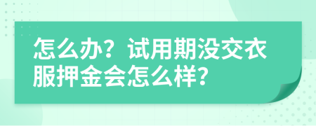 怎么办？试用期没交衣服押金会怎么样？